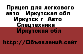 Прицеп для легкового авто - Иркутская обл., Иркутск г. Авто » Спецтехника   . Иркутская обл.